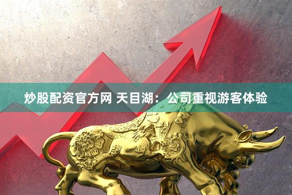 炒股配资官方网 天目湖：公司重视游客体验
