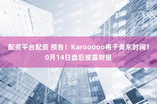 配资平台配资 预告！Karooooo将于美东时间10月14日盘后披露财报