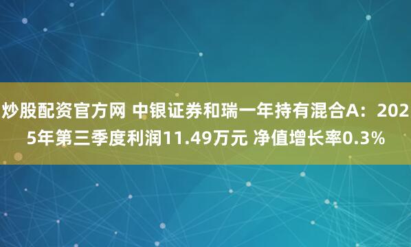 炒股配资官方网 中银证券和瑞一年持有混合A：2025年第三季度利润11.49万元 净值增长率0.3%